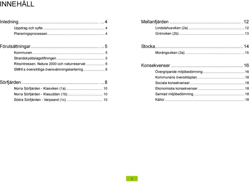 ..... 8 Norra Sörfjärden - Klasviken (1a)... 10 Norra Sörfjärden - Klasudden (1b)... 10 Södra Sörfjärden - Varpsand (1c)... 10 Stocka...14 Morängsviken (3a).