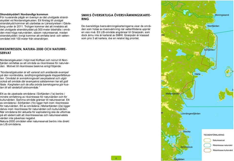 Troligen kommer det att innebära att det utvidgade strandskyddet på 300 meter bibehålls i områden med höga naturvärden, såsom naturreservat, medan strandskyddet i övrigt kommer att omfatta land- och