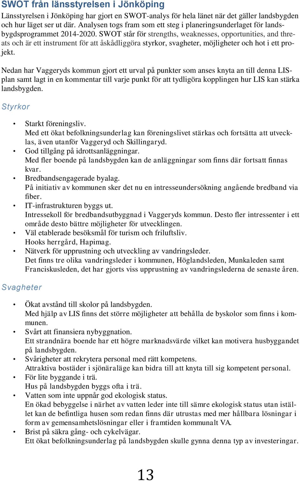 SWOT står för strengths, weaknesses, opportunities, and threats och är ett instrument för att åskådliggöra styrkor, svagheter, möjligheter och hot i ett projekt.