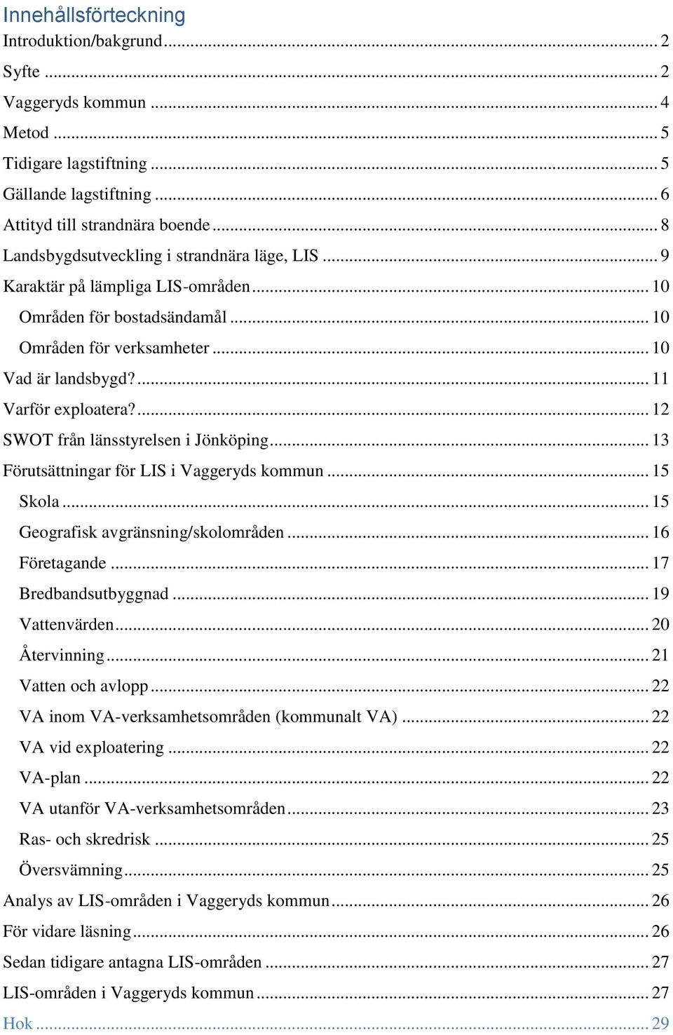 ... 12 SWOT från länsstyrelsen i Jönköping... 13 Förutsättningar för LIS i Vaggeryds kommun... 15 Skola... 15 Geografisk avgränsning/skolområden... 16 Företagande... 17 Bredbandsutbyggnad.