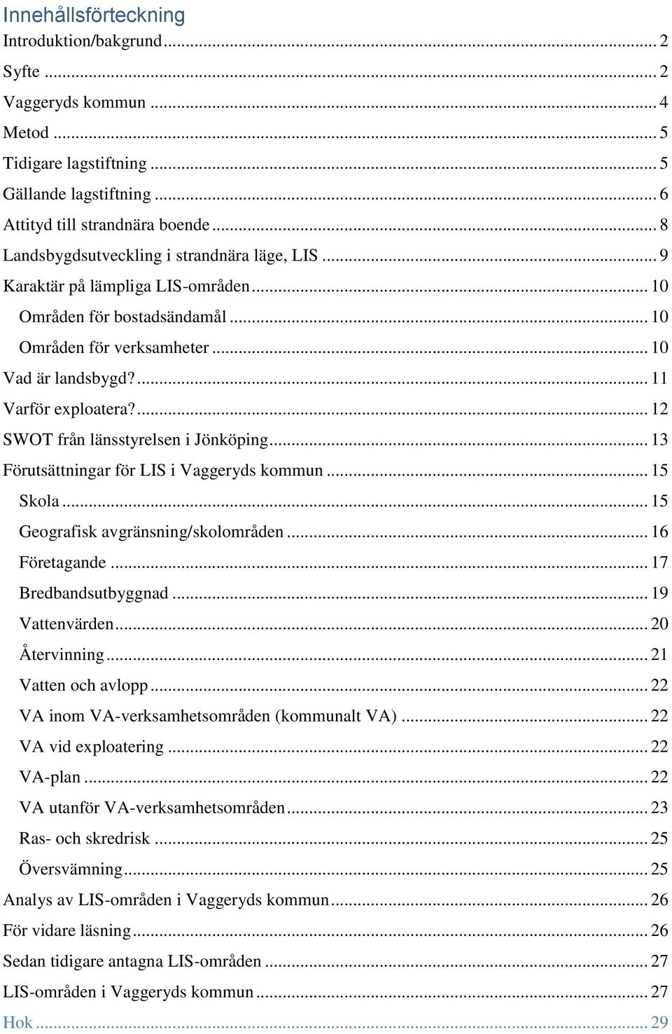 ... 12 SWOT från länsstyrelsen i Jönköping... 13 Förutsättningar för LIS i Vaggeryds kommun... 15 Skola... 15 Geografisk avgränsning/skolområden... 16 Företagande... 17 Bredbandsutbyggnad.