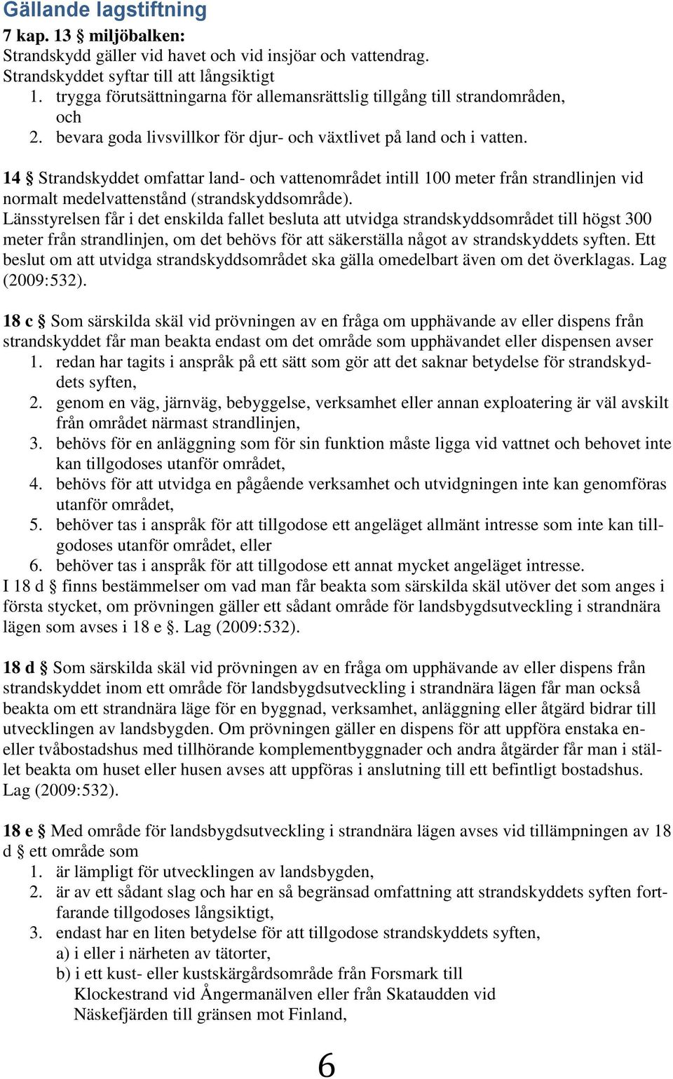 14 Strandskyddet omfattar land- och vattenområdet intill 100 meter från strandlinjen vid normalt medelvattenstånd (strandskyddsområde).