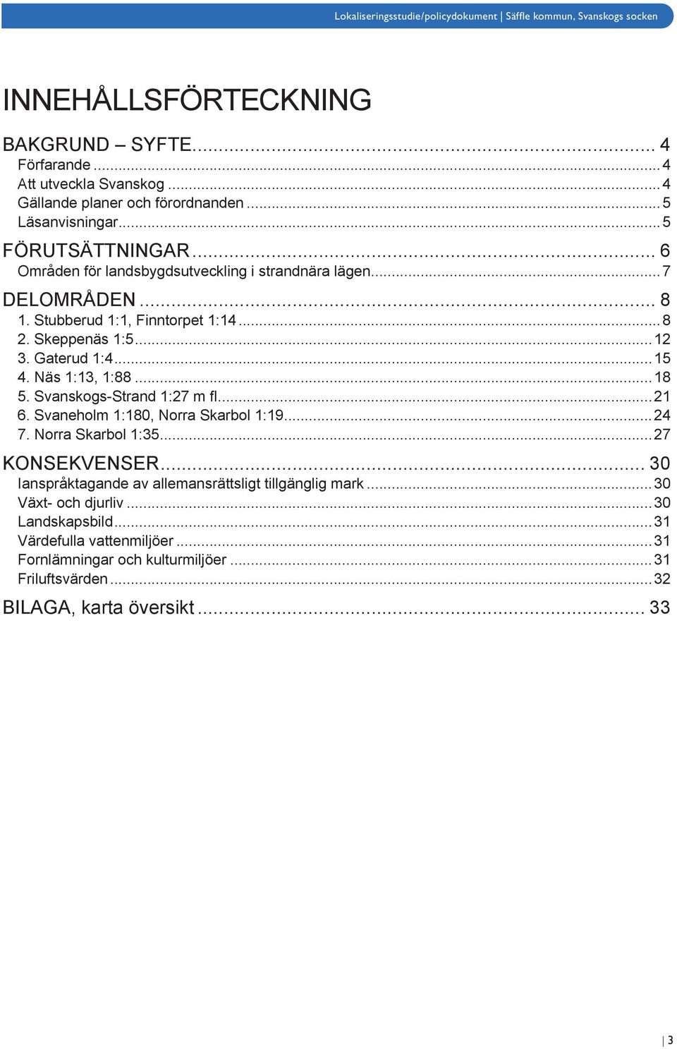 Näs 1:13, 1:88...18 5. Svanskogs-Strand 1:27 m fl...21 6. Svaneholm 1:180, Norra Skarbol 1:19...24 7. Norra Skarbol 1:35...27 Konsekvenser.