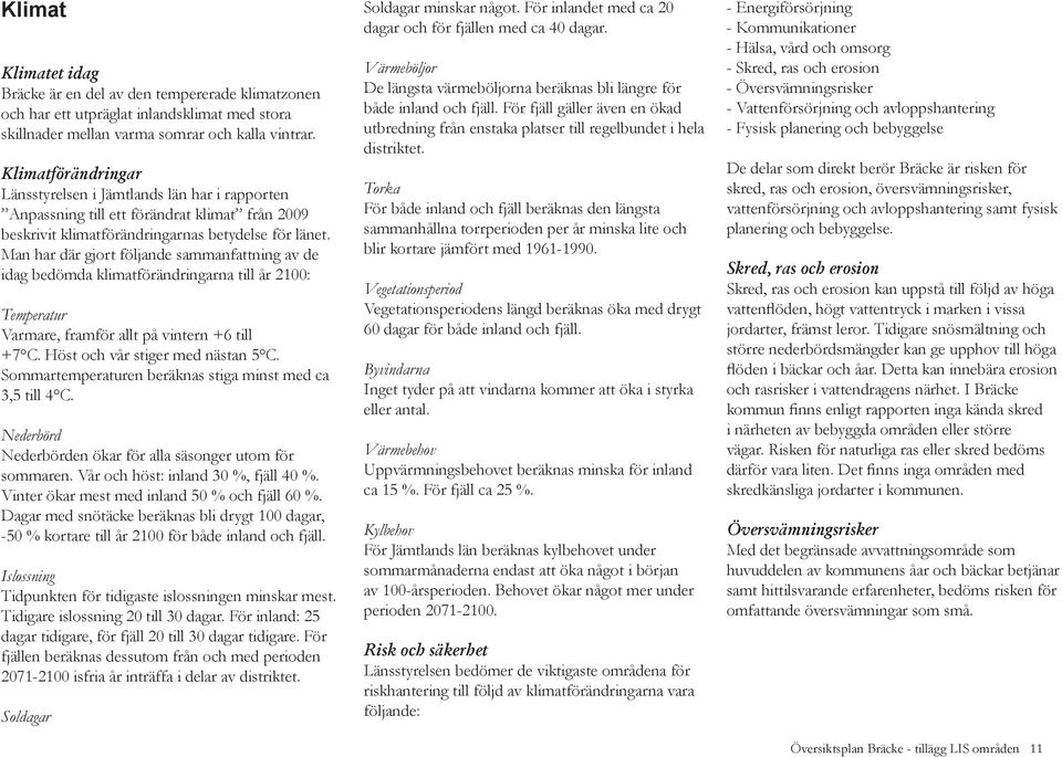 Man har där gjort följande sammanfattning av de idag bedömda klimatförändringarna till år 2100: Temperatur Varmare, framför allt på vintern +6 till +7 C. Höst och vår stiger med nästan 5 C.