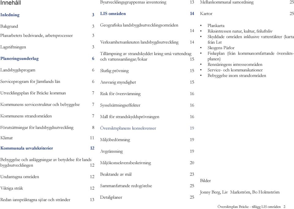 betydelse för lands bygdsutvecklingen 12 Undantagna områden 12 Viktiga stråk 12 Redan ianspråktagna sjöar och stränder 13 Byutvecklingsgruppernas inventering 13 LIS områden 14 Geografiska