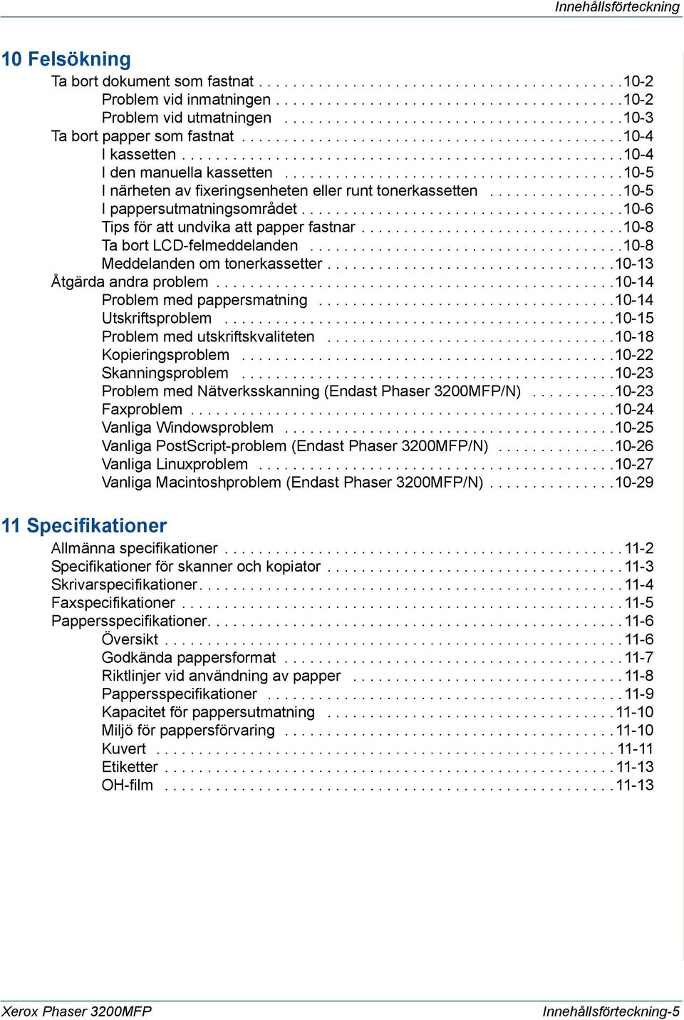 .......................................10-5 I närheten av fixeringsenheten eller runt tonerkassetten................10-5 I pappersutmatningsområdet......................................10-6 Tips för att undvika att papper fastnar.