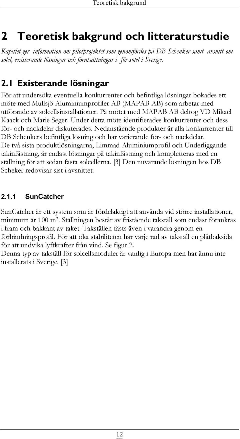 1 Existerande lösningar För att undersöka eventuella konkurrenter och befintliga lösningar bokades ett möte med Mullsjö Aluminiumprofiler AB (MAPAB AB) som arbetar med utförande av