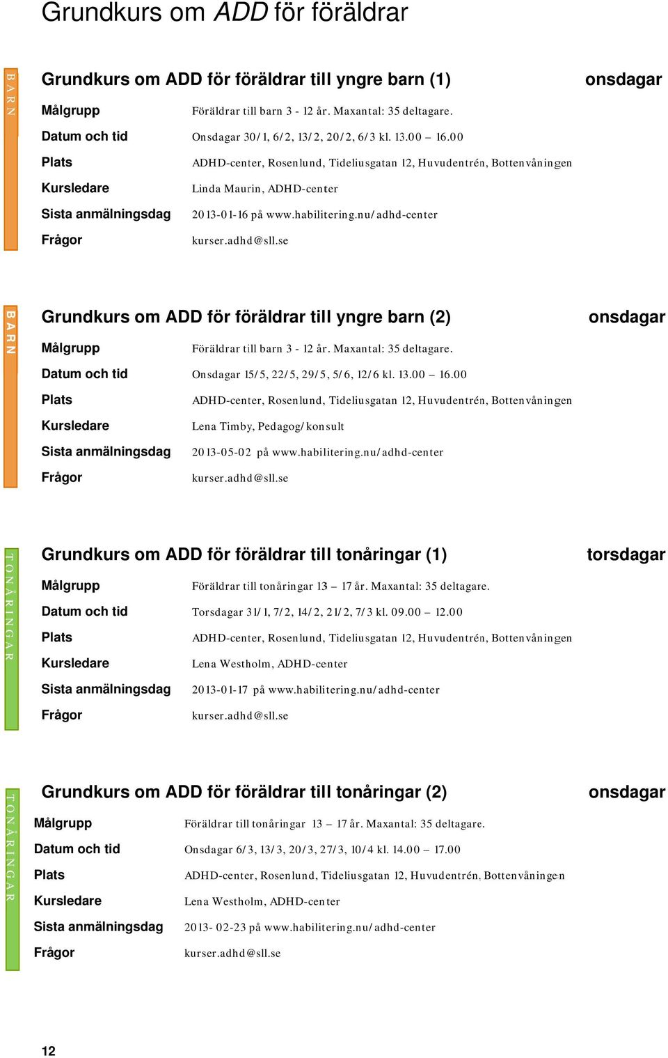 nu/adhd-center Grundkurs om ADD för föräldrar till yngre barn (2) Föräldrar till barn 3-12 år. Maxantal: 35 deltagare. Onsdagar 15/5, 22/5, 29/5, 5/6, 12/6 kl. 13.00 16.