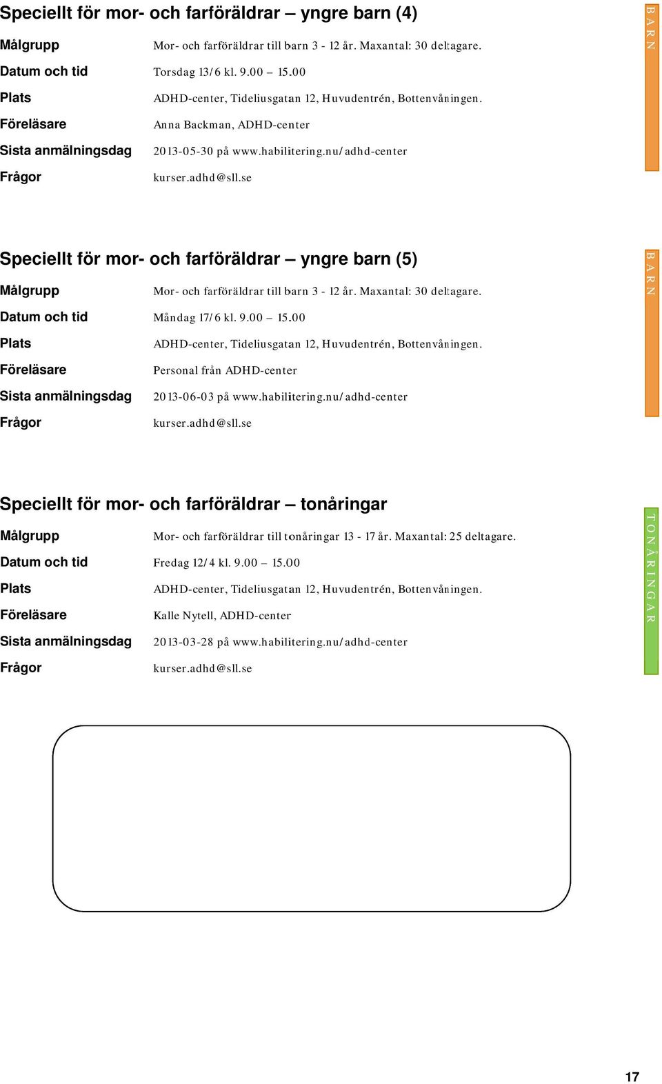 nu/adhd-center Speciellt för mor- och farföräldrar yngre barn (5) Mor- och farföräldrar till barn 3-12 år. Maxantal: 30 deltagare. Måndag 17/ /6 kl. 9.00 15.