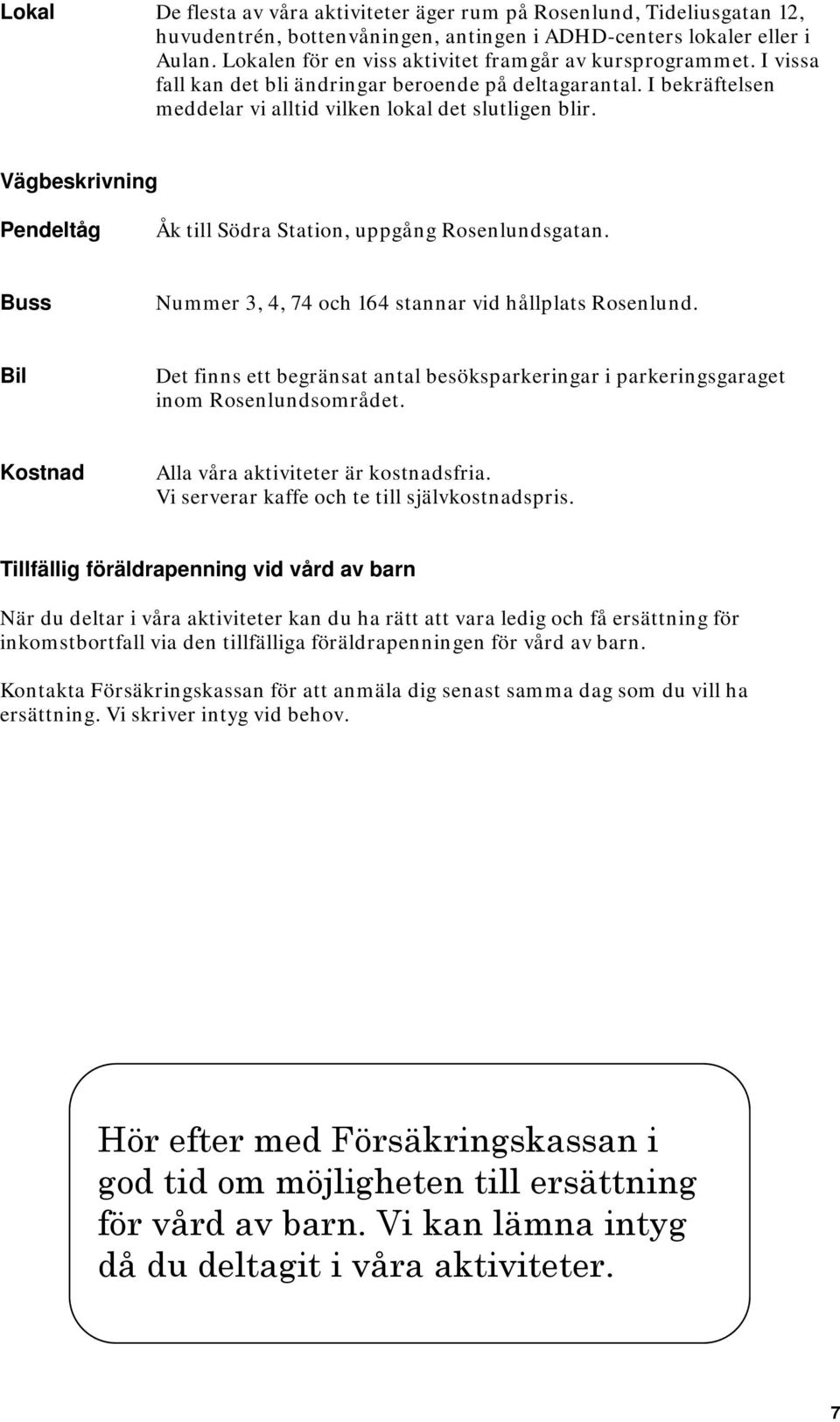 Vägbeskrivning Pendeltåg Åk till Södra Station, uppgång Rosenlundsgatan. Buss Nummer 3, 4, 74 och 164 stannar vid hållplats Rosenlund.