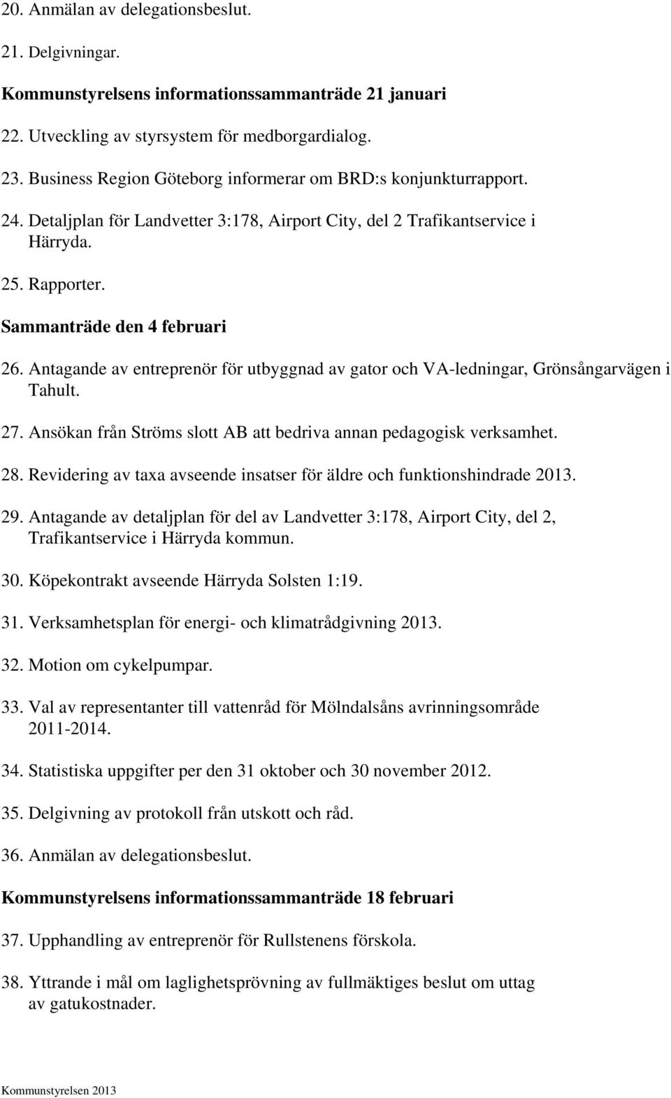 Antagande av entreprenör för utbyggnad av gator och VA-ledningar, Grönsångarvägen i Tahult. 27. Ansökan från Ströms slott AB att bedriva annan pedagogisk verksamhet. 28.