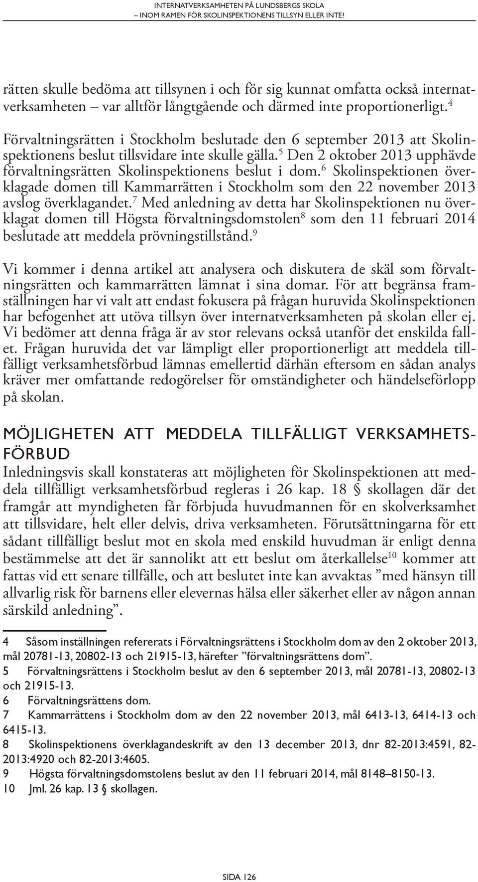 5 Den 2 oktober 2013 upphävde förvaltningsrätten Skolinspektionens beslut i dom. 6 Skolinspektionen överklagade domen till Kammarrätten i Stockholm som den 22 november 2013 avslog överklagandet.