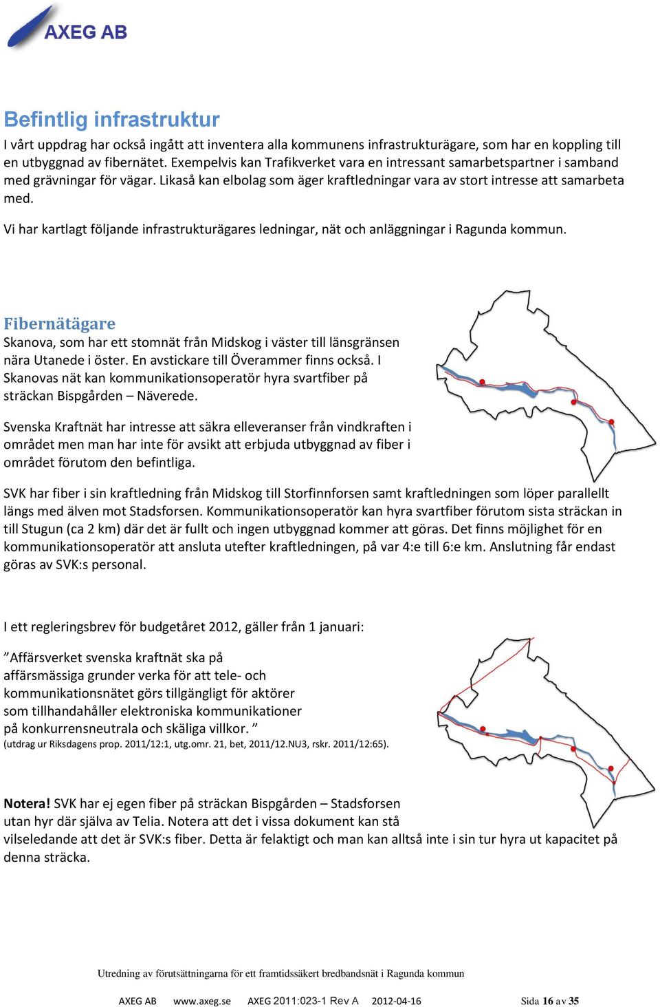 Vi har kartlagt följande infrastrukturägares ledningar, nät och anläggningar i Ragunda kommun. Fibernätägare Skanova, som har ett stomnät från Midskog i väster till länsgränsen nära Utanede i öster.