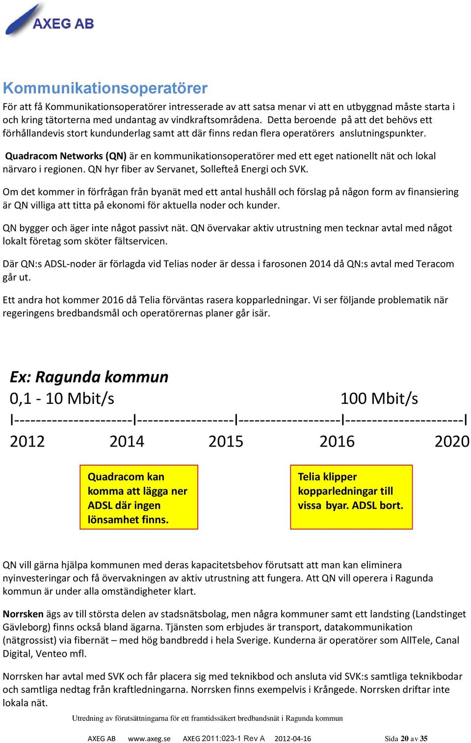 Quadracom Networks (QN) är en kommunikationsoperatörer med ett eget nationellt nät och lokal närvaro i regionen. QN hyr fiber av Servanet, Sollefteå Energi och SVK.