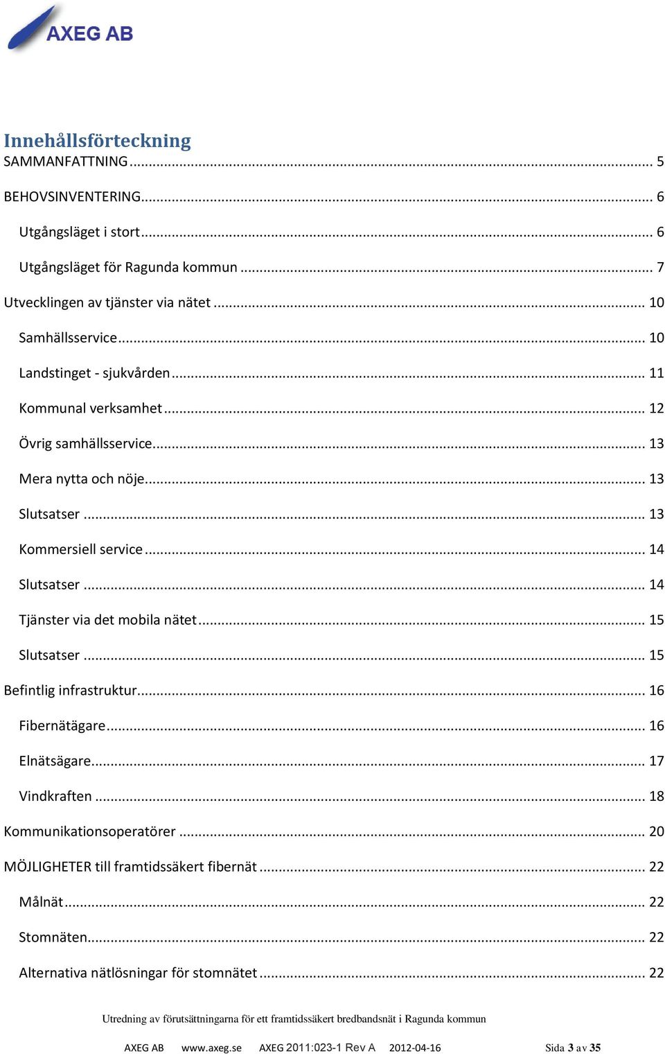 .. 14 Slutsatser... 14 Tjänster via det mobila nätet... 15 Slutsatser... 15 Befintlig infrastruktur... 16 Fibernätägare... 16 Elnätsägare... 17 Vindkraften.