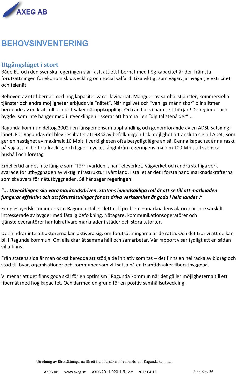 Mängder av samhällstjänster, kommersiella tjänster och andra möjligheter erbjuds via nätet. Näringslivet och vanliga människor blir alltmer beroende av en kraftfull och driftsäker nätuppkoppling.