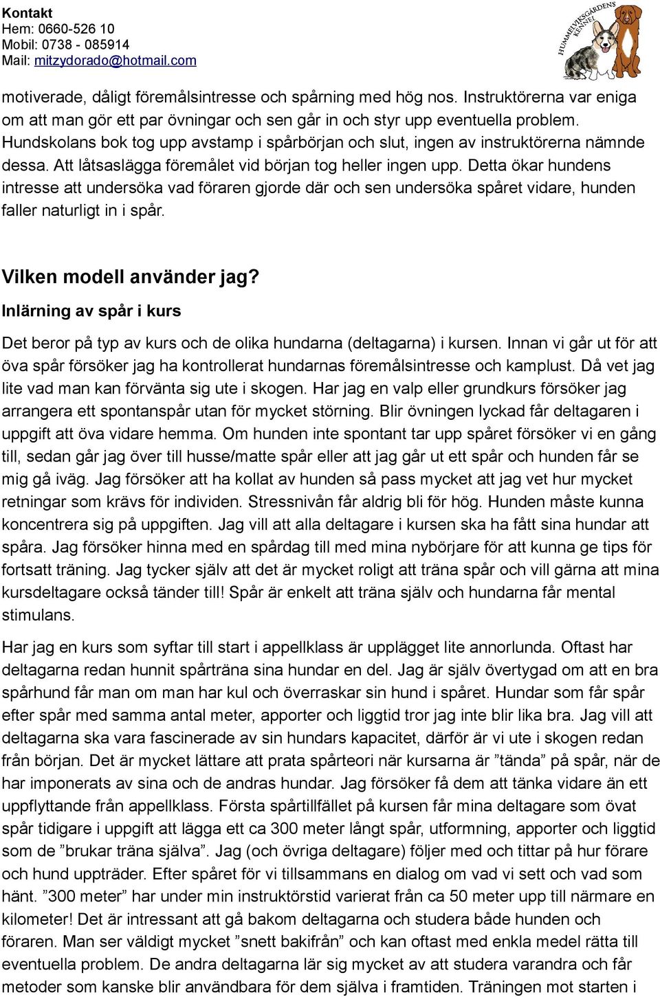 Detta ökar hundens intresse att undersöka vad föraren gjorde där och sen undersöka spåret vidare, hunden faller naturligt in i spår. Vilken modell använder jag?