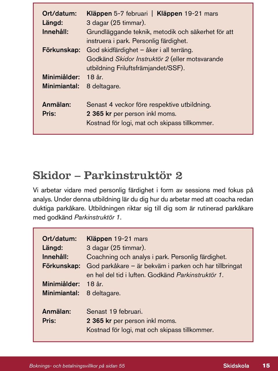 Anmälan: Pris: Senast 4 veckor före respektive utbildning. 2 365 kr per person inkl moms. Kostnad för logi, mat och skipass tillkommer.