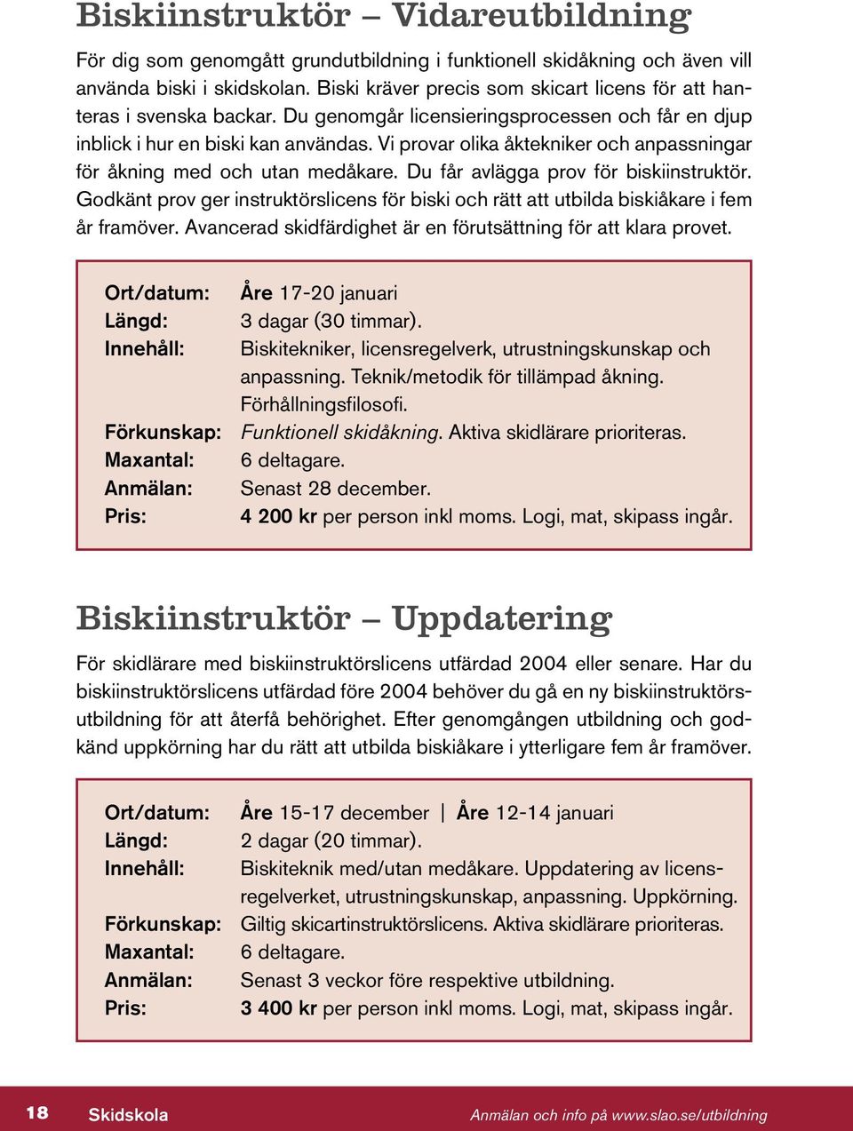 Vi provar olika åktekniker och anpassningar för åkning med och utan medåkare. Du får avlägga prov för biskiinstruktör.