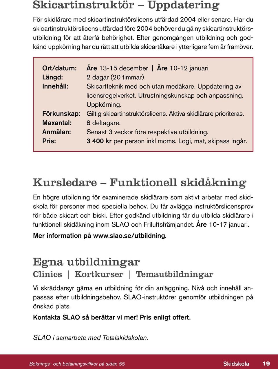 Efter genomgången utbildning och godkänd uppkörning har du rätt att utbilda skicartåkare i ytterligare fem år framöver. Ort/datum: Åre 13-15 december Åre 10-12 januari Längd: 2 dagar (20 timmar).