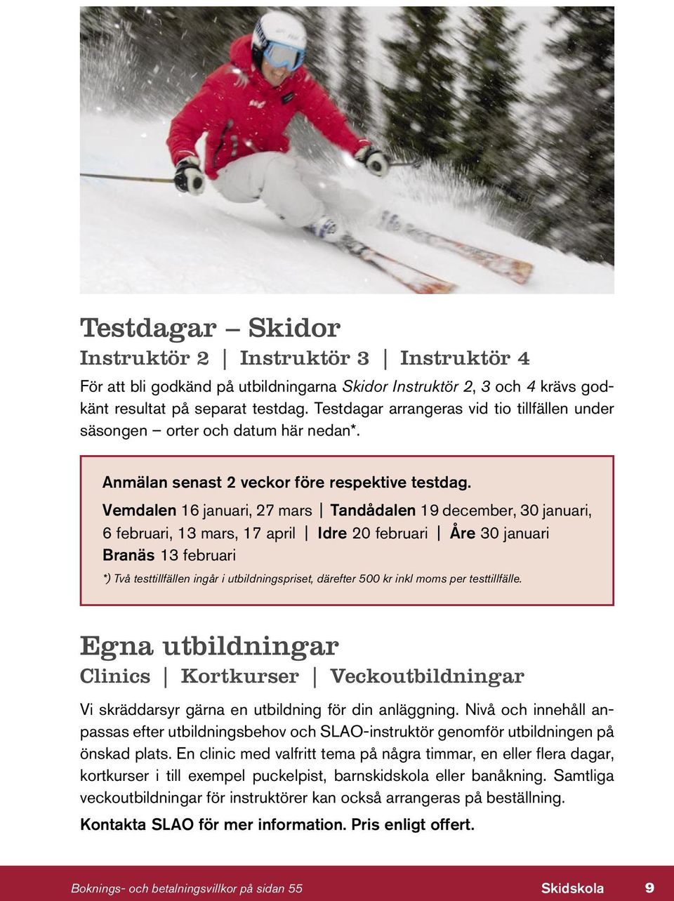 Vemdalen 16 januari, 27 mars Tandådalen 19 december, 30 januari, 6 februari, 13 mars, 17 april Idre 20 februari Åre 30 januari Branäs 13 februari *) Två testtillfällen ingår i utbildningspriset,