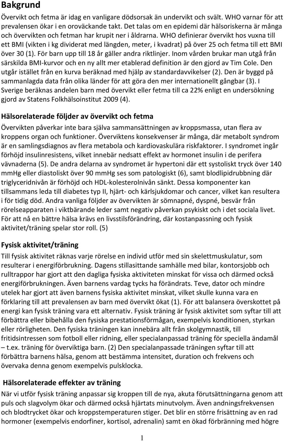 WHO definierar övervikt hos vuxna till ett BMI (vikten i kg dividerat med längden, meter, i kvadrat) på över 25 och fetma till ett BMI över 30 (1). För barn upp till 18 år gäller andra riktlinjer.