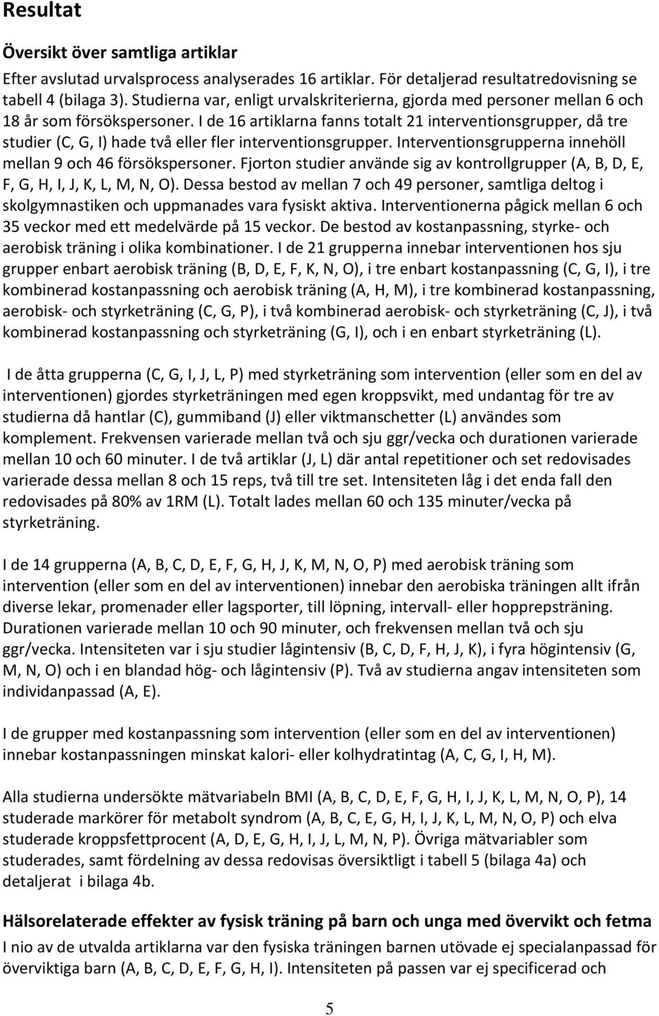 I de 16 artiklarna fanns totalt 21 interventionsgrupper, då tre studier (C, G, I) hade två eller fler interventionsgrupper. Interventionsgrupperna innehöll mellan 9 och 46 försökspersoner.