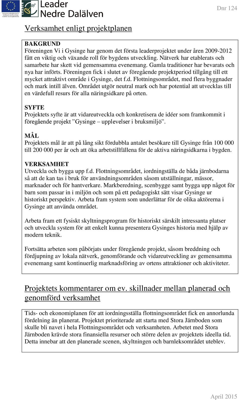 Föreningen fick i slutet av föregående projektperiod tillgång till ett mycket attraktivt område i Gysinge, det f.d. Flottningsområdet, med flera byggnader och mark intill älven.