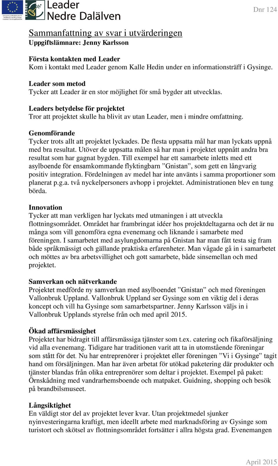 Genomförande Tycker trots allt att projektet lyckades. De flesta uppsatta mål har man lyckats uppnå med bra resultat.