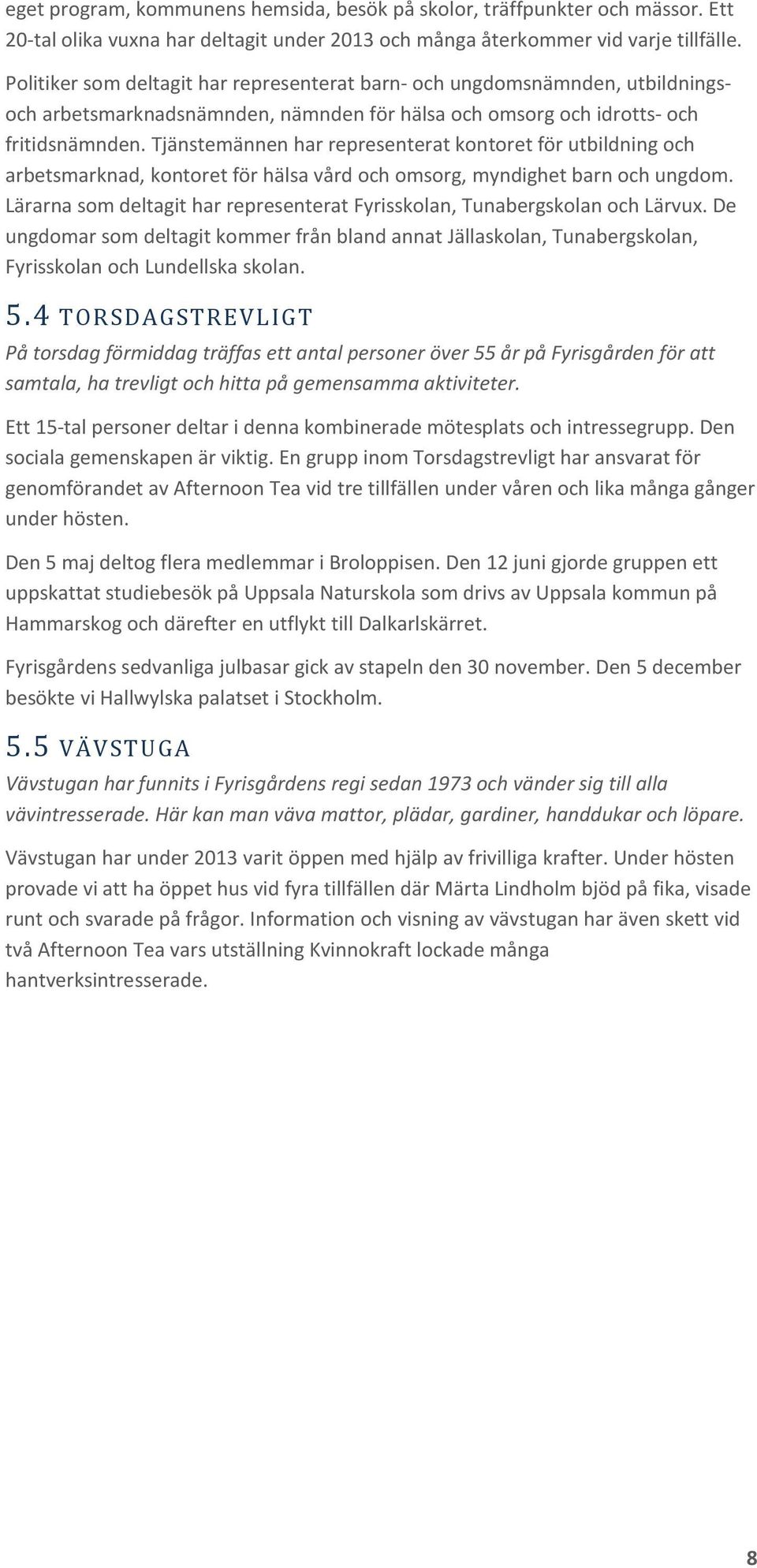 Tjänstemännen har representerat kontoret för utbildning och arbetsmarknad, kontoret för hälsa vård och omsorg, myndighet barn och ungdom.