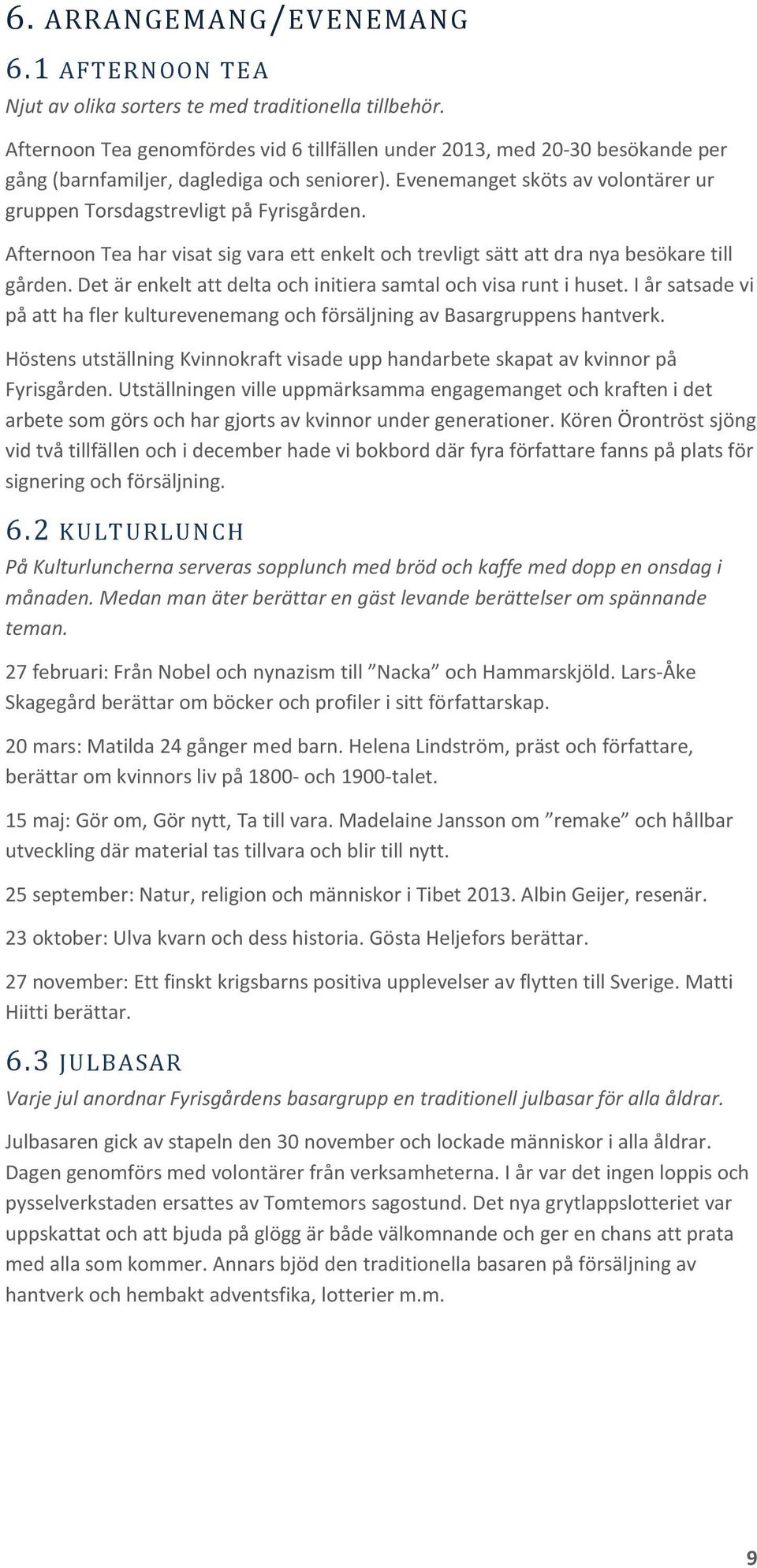Afternoon Tea har visat sig vara ett enkelt och trevligt sätt att dra nya besökare till gården. Det är enkelt att delta och initiera samtal och visa runt i huset.