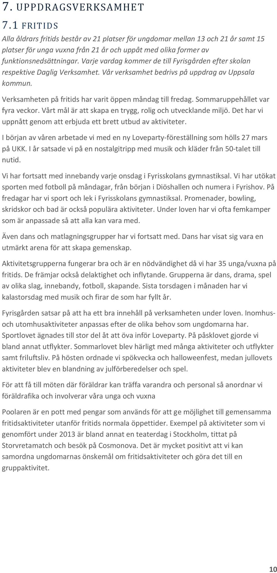 Varje vardag kommer de till Fyrisgården efter skolan respektive Daglig Verksamhet. Vår verksamhet bedrivs på uppdrag av Uppsala kommun. Verksamheten på fritids har varit öppen måndag till fredag.