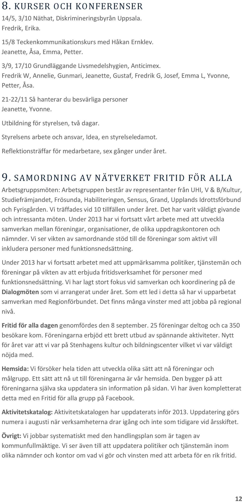 21-22/11 Så hanterar du besvärliga personer Jeanette, Yvonne. Utbildning för styrelsen, två dagar. Styrelsens arbete och ansvar, Idea, en styrelseledamot.