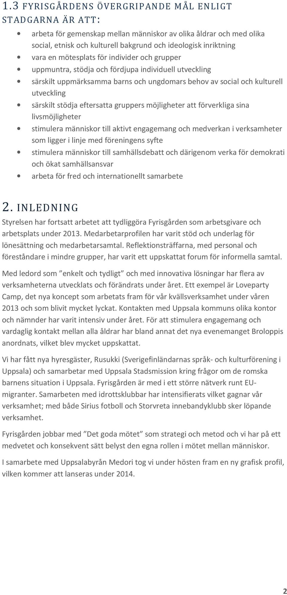 eftersatta gruppers möjligheter att förverkliga sina livsmöjligheter stimulera människor till aktivt engagemang och medverkan i verksamheter som ligger i linje med föreningens syfte stimulera