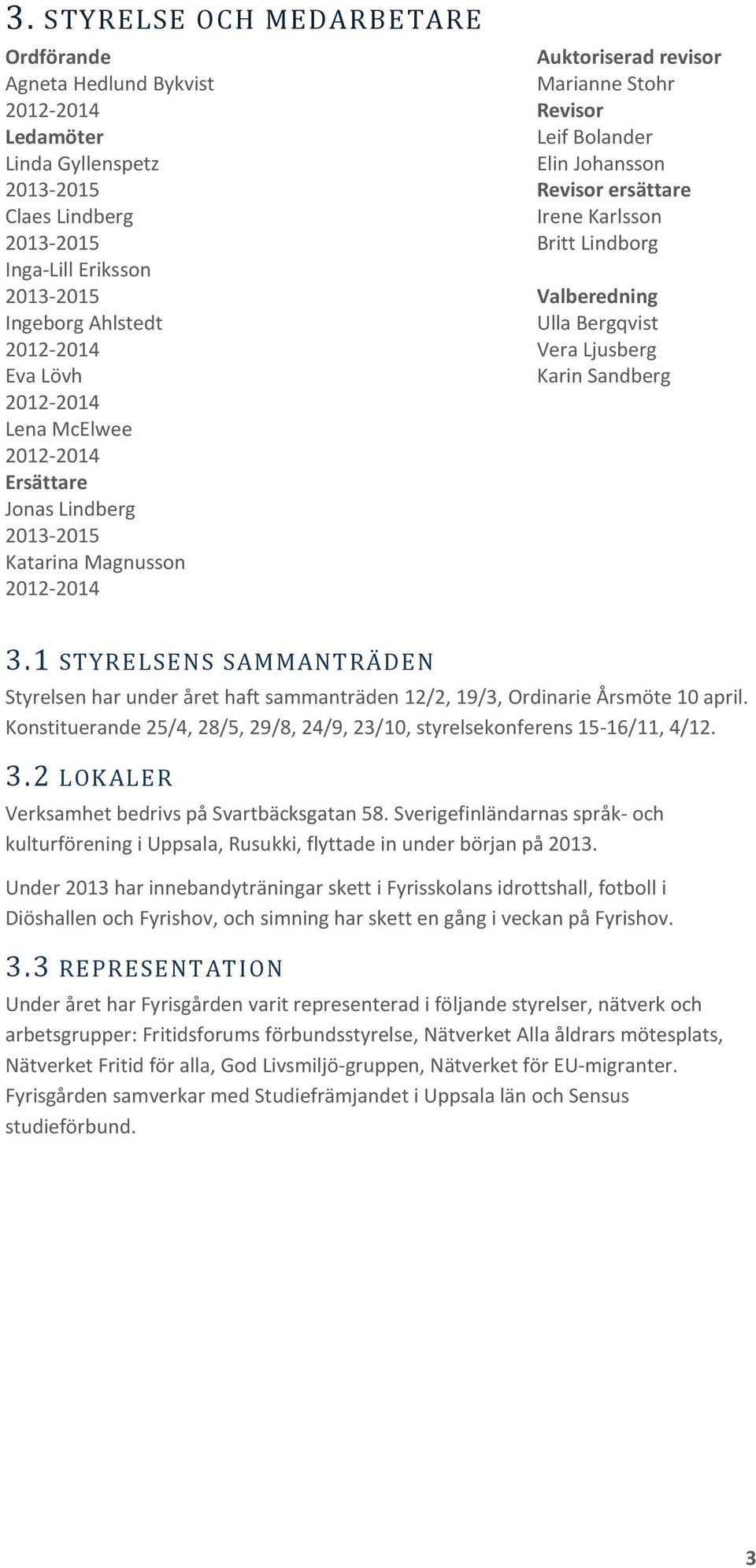Karlsson Britt Lindborg Valberedning Ulla Bergqvist Vera Ljusberg Karin Sandberg 3.1 STYRELSENS SAMMANTRÄDEN Styrelsen har under året haft sammanträden 12/2, 19/3, Ordinarie Årsmöte 10 april.