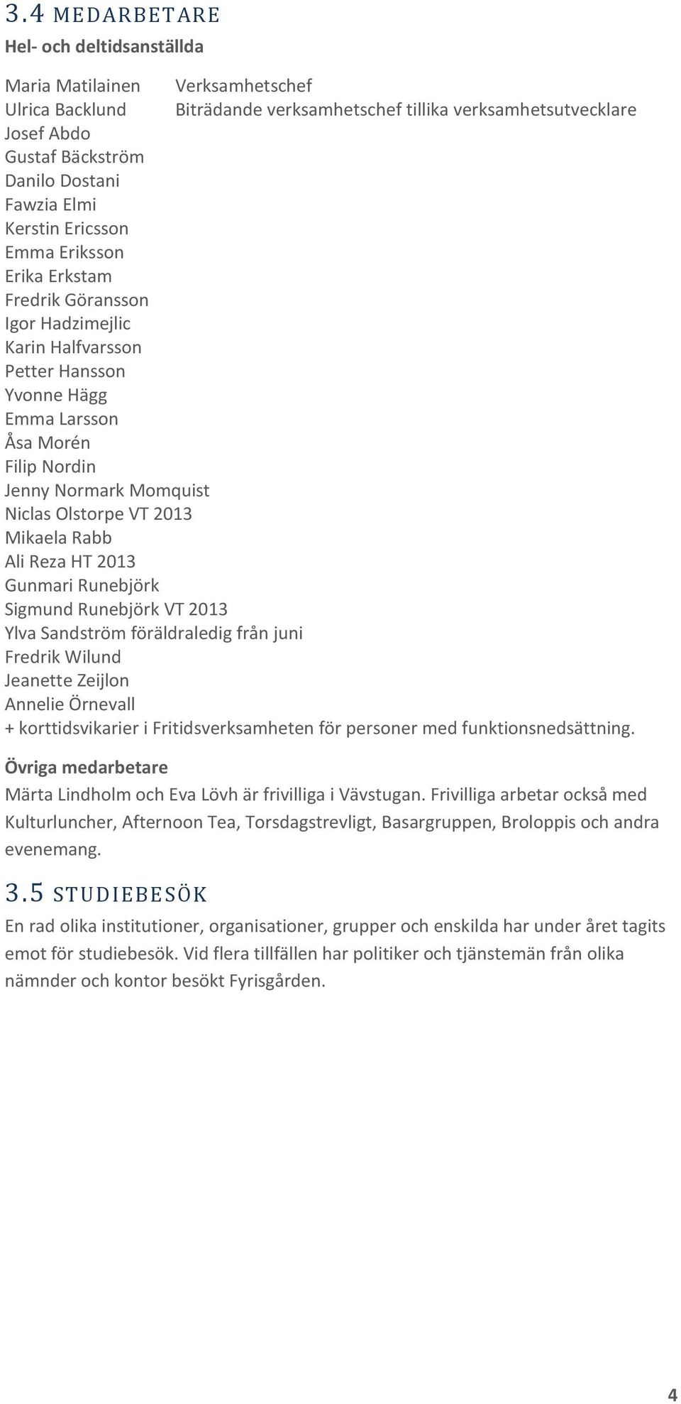 Olstorpe VT 2013 Mikaela Rabb Ali Reza HT 2013 Gunmari Runebjörk Sigmund Runebjörk VT 2013 Ylva Sandström föräldraledig från juni Fredrik Wilund Jeanette Zeijlon Annelie Örnevall + korttidsvikarier i