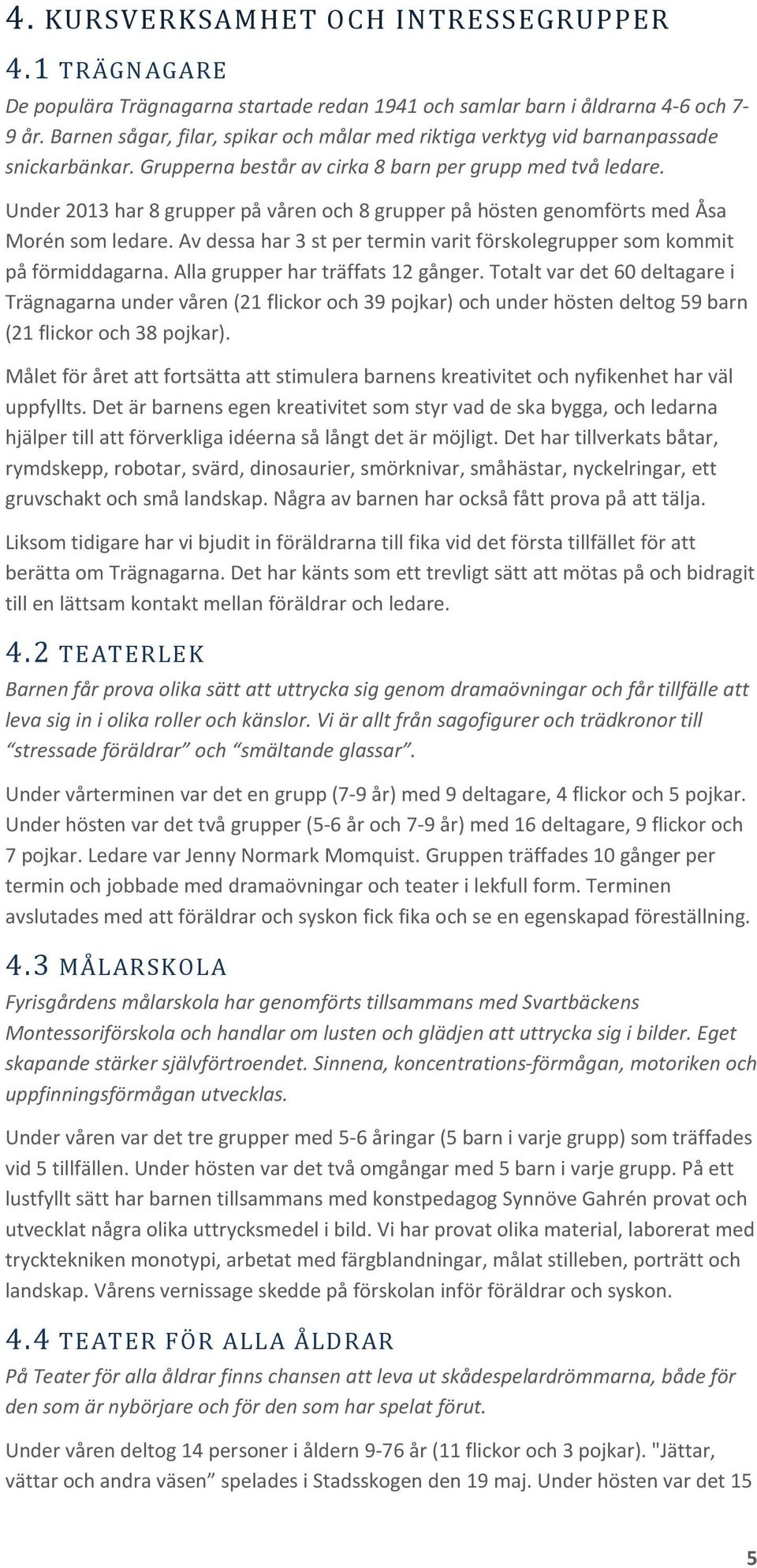 Under 2013 har 8 grupper på våren och 8 grupper på hösten genomförts med Åsa Morén som ledare. Av dessa har 3 st per termin varit förskolegrupper som kommit på förmiddagarna.