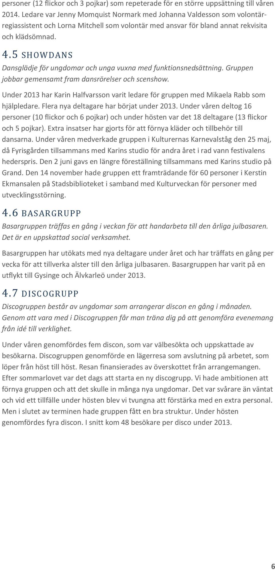 5 SHOWDANS Dansglädje för ungdomar och unga vuxna med funktionsnedsättning. Gruppen jobbar gemensamt fram dansrörelser och scenshow.