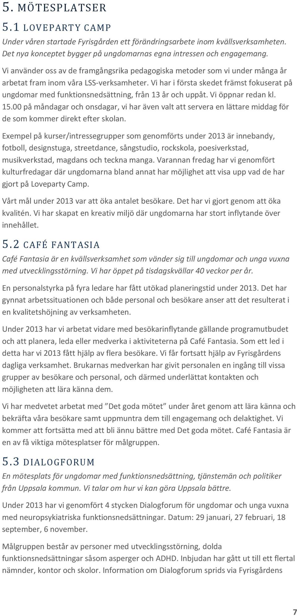 Vi har i första skedet främst fokuserat på ungdomar med funktionsnedsättning, från 13 år och uppåt. Vi öppnar redan kl. 15.