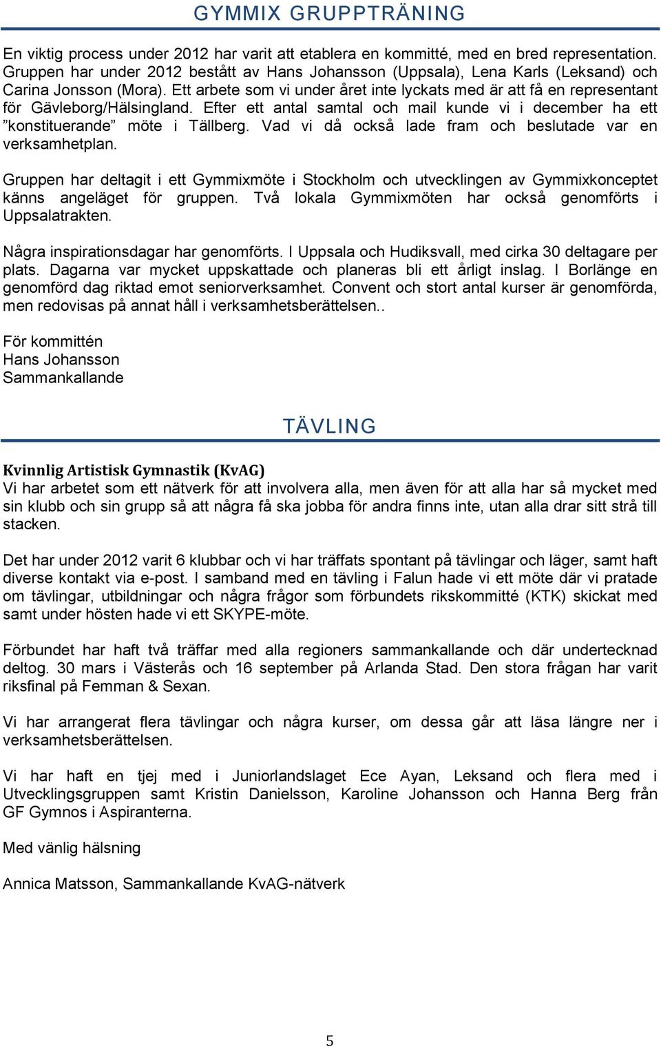 Ett arbete som vi under året inte lyckats med är att få en representant för Gävleborg/Hälsingland. Efter ett antal samtal och mail kunde vi i december ha ett konstituerande möte i Tällberg.