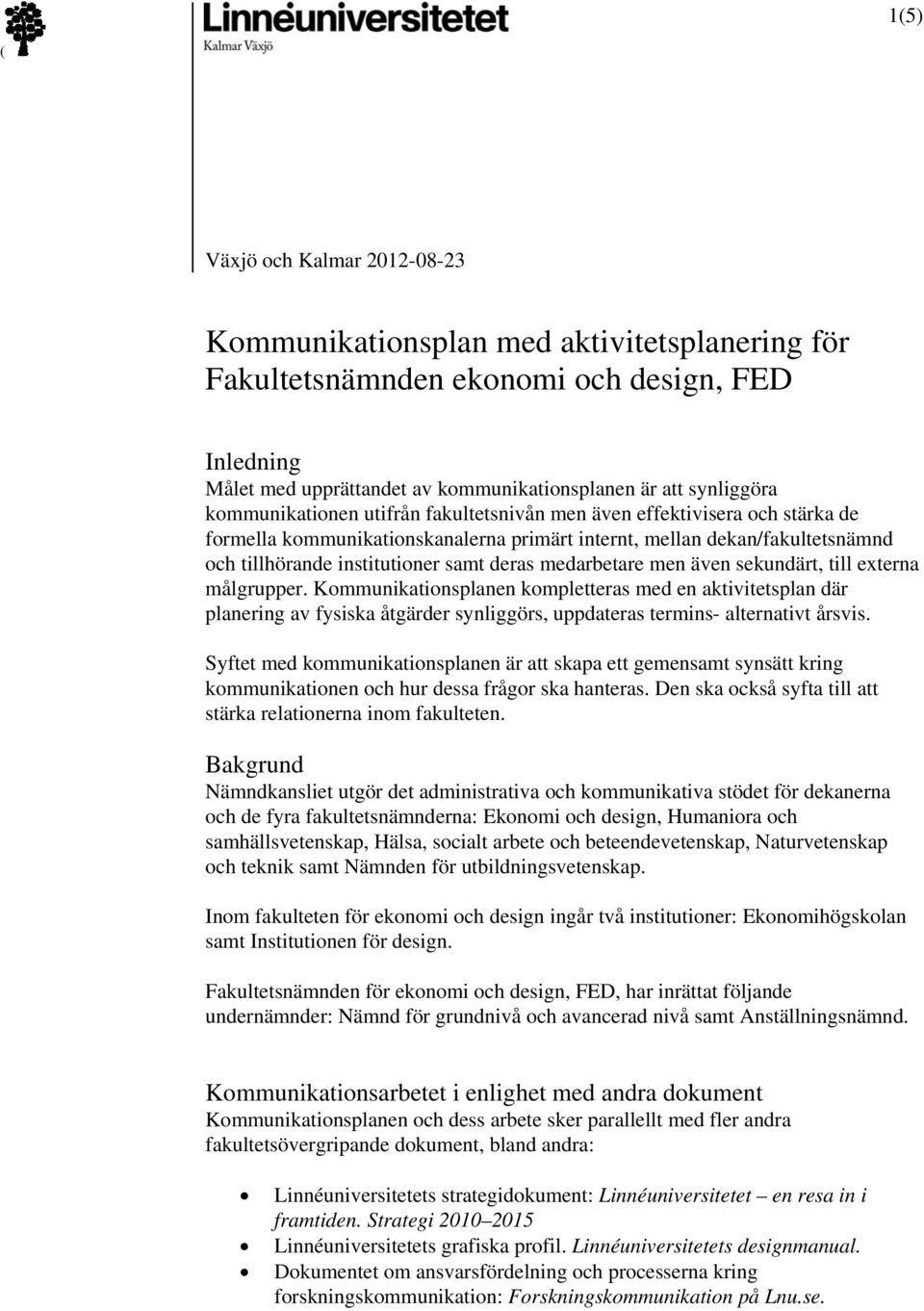 medarbetare men även sekundärt, till externa målgrupper. Kommunikationsplanen kompletteras med en aktivitetsplan där planering av fysiska åtgärder synliggörs, uppdateras termins- alternativt årsvis.