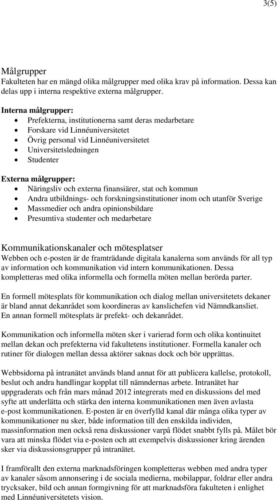 Näringsliv och externa finansiärer, stat och kommun Andra utbildnings- och forskningsinstitutioner inom och utanför Sverige Massmedier och andra opinionsbildare Presumtiva studenter och medarbetare