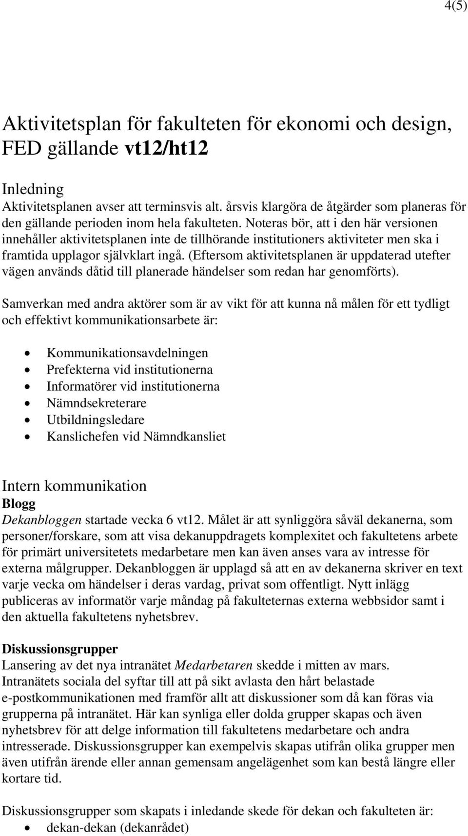 Noteras bör, att i den här versionen innehåller aktivitetsplanen inte de tillhörande institutioners aktiviteter men ska i framtida upplagor självklart ingå.