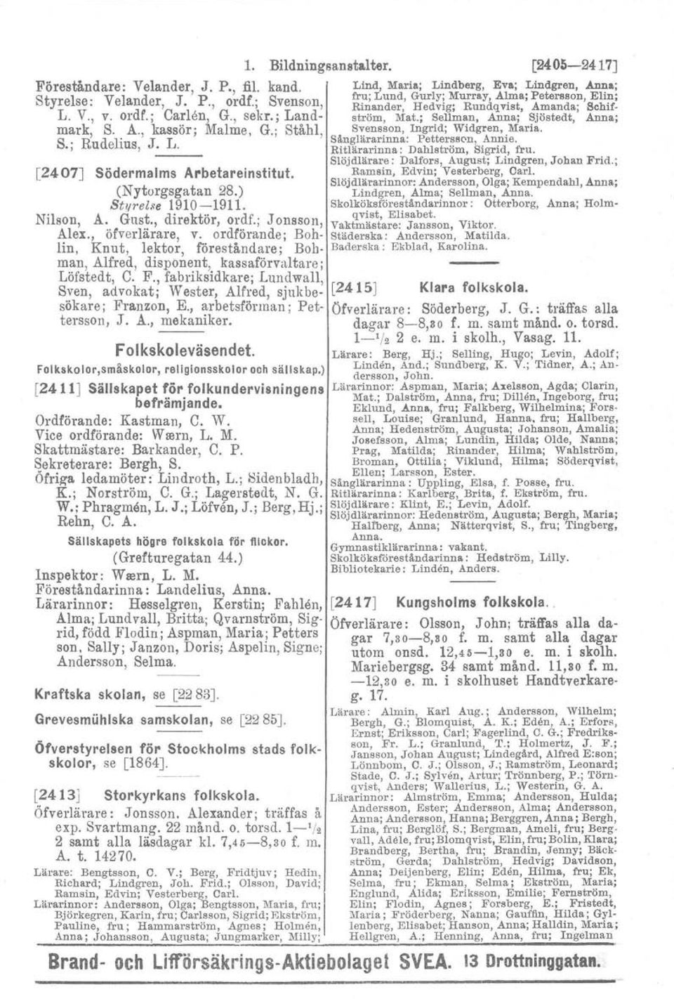 ordf.; Carlen, G., sekr.; Land- ström, Mat.; Sellman, Anna: Sjöstedt, Anna: mark, S. A., kassör; Malme, G.; Ståhl, Svensson, Ingrid; Widgren, Maria. S R d l J L Sänglärarinna: Pettersson, Annie.