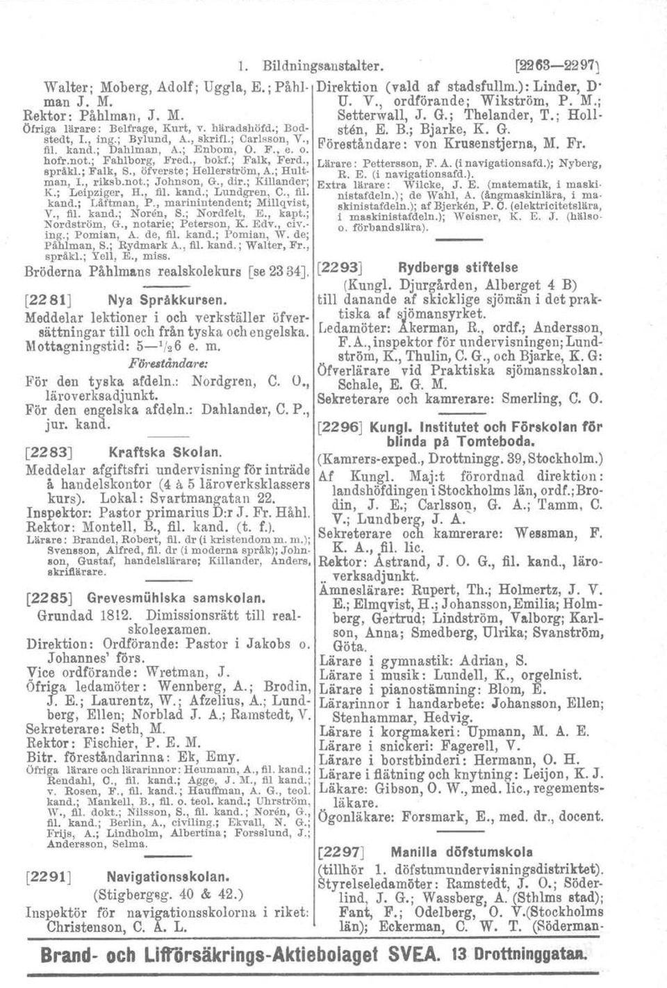 kand.; Dahlman, A.; Enbom, O. F., e. o. hofr.not.; Fahlborg, Fred., bokf.; Falk, Ferd., språkl.: Falk, S., öfverste; Hellerström, A.; Hultman, L, riksb.not.; Johnson, G., dir.; Killander; K.