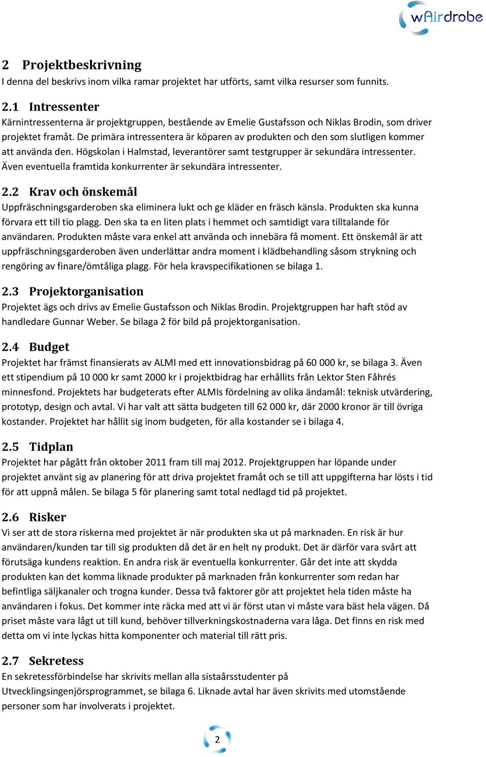 De primära intressentera är köparen av produkten och den som slutligen kommer att använda den. Högskolan i Halmstad, leverantörer samt testgrupper är sekundära intressenter.