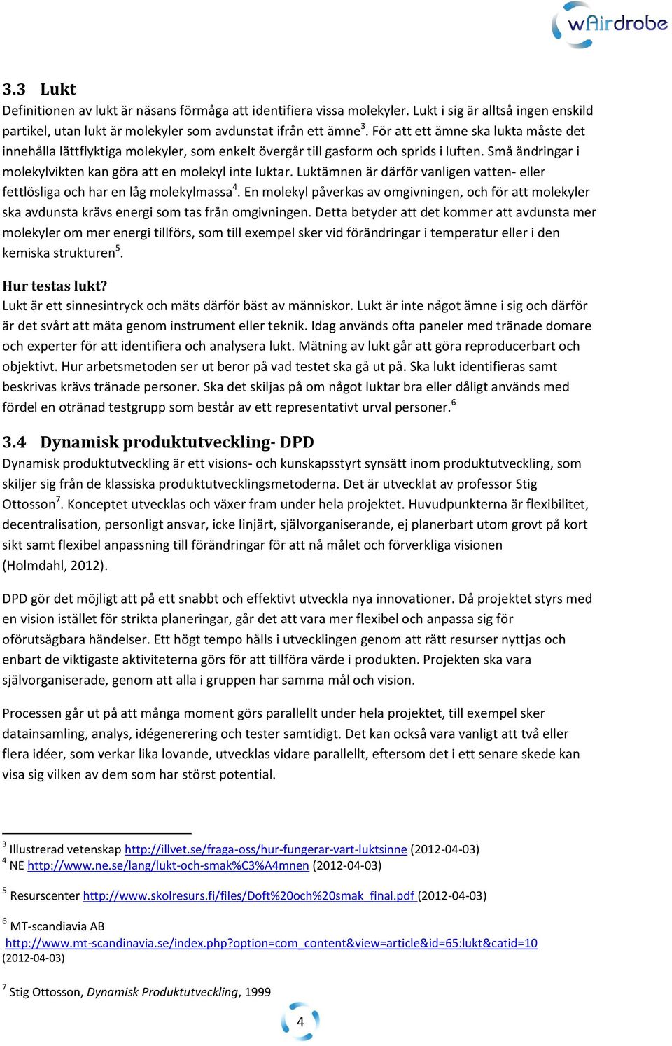 Luktämnen är därför vanligen vatten- eller fettlösliga och har en låg molekylmassa 4. En molekyl påverkas av omgivningen, och för att molekyler ska avdunsta krävs energi som tas från omgivningen.