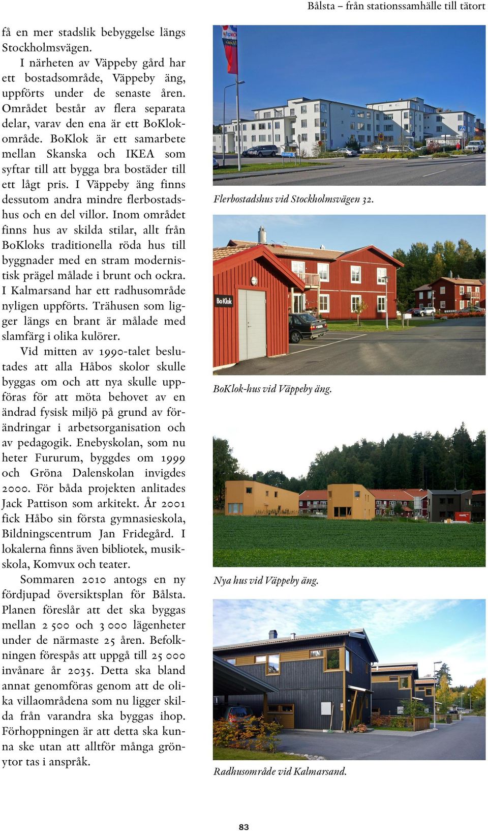 I Väppeby äng finns dessutom andra mindre flerbostadshus och en del villor.