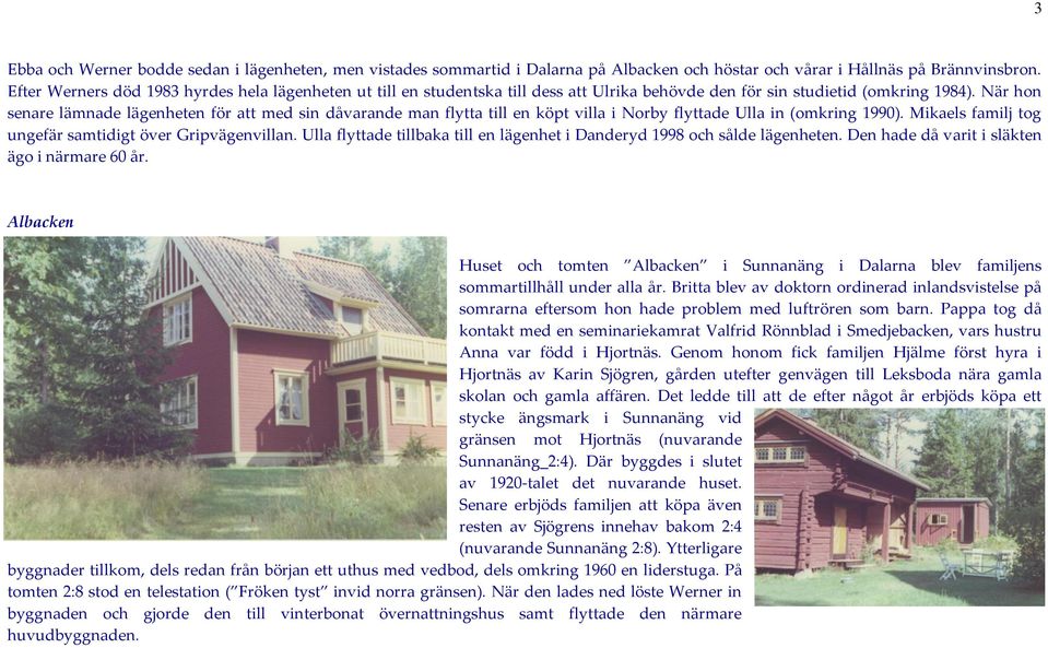 När hon senare lämnade lägenheten för att med sin dåvarande man flytta till en köpt villa i Norby flyttade Ulla in (omkring 1990). Mikaels familj tog ungefär samtidigt över Gripvägenvillan.