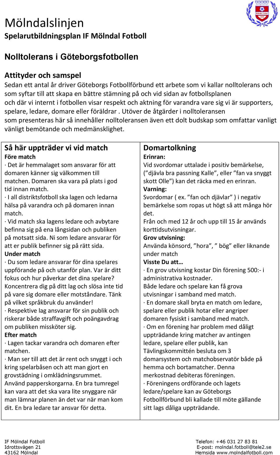 Utöver de åtgärder i nolltoleransen som presenteras här så innehåller nolltoleransen även ett dolt budskap som omfattar vanligt vänligt bemötande och medmänsklighet.